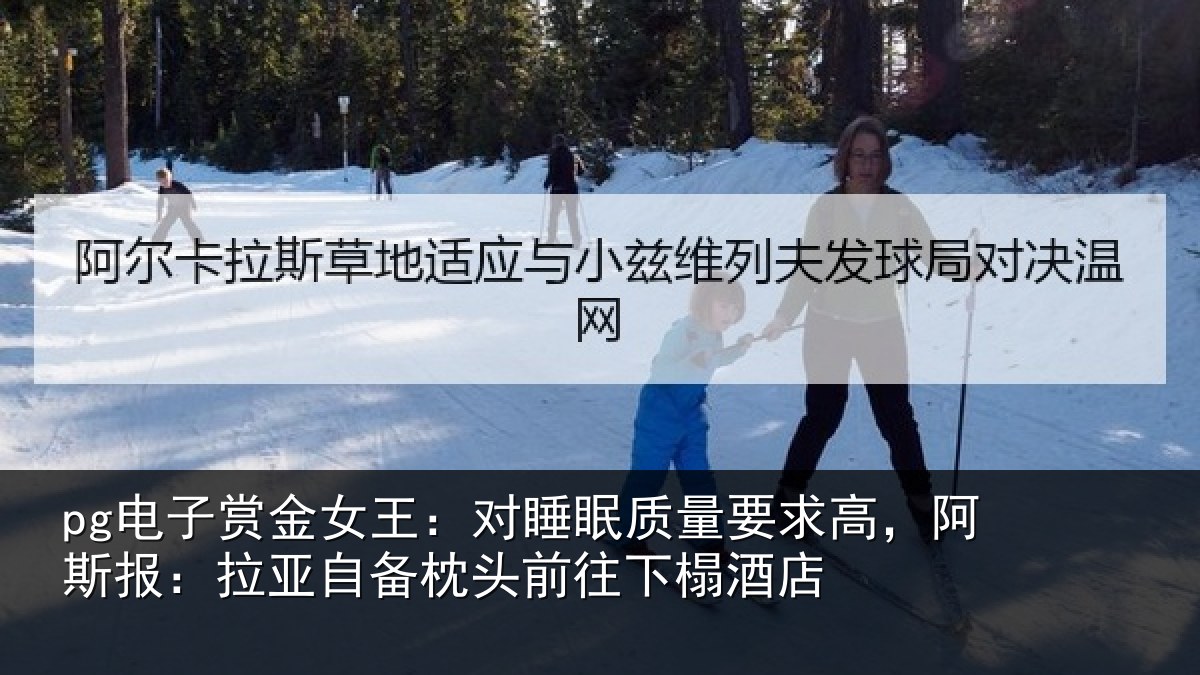 pg电子赏金女王：对睡眠质量要求高，阿斯报：拉亚自备枕头前往下榻酒店