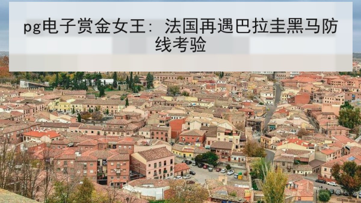 pg电子赏金女王: 法国再遇巴拉圭黑马防线考验 pg电子赏金女王: 法国再遇巴拉圭黑马防线考验