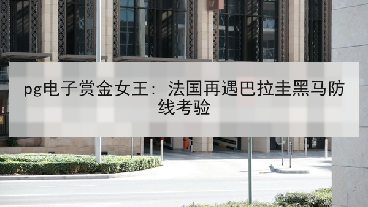 pg电子赏金女王: 法国再遇巴拉圭黑马防线考验