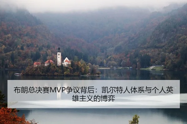 布朗总决赛MVP争议背后：凯尔特人体系与个人英雄主义的博弈