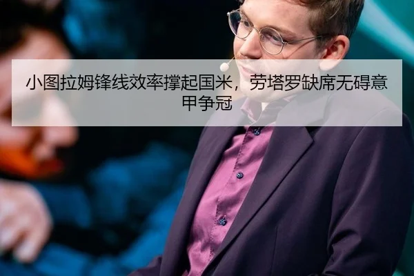 小图拉姆锋线效率撑起国米，劳塔罗缺席无碍意甲争冠