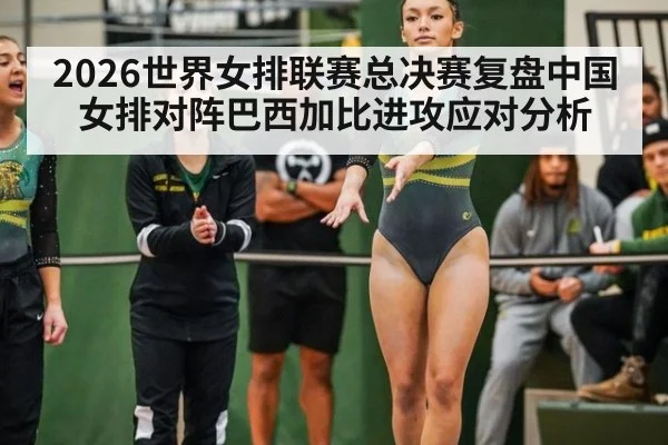 2026世界女排联赛总决赛复盘中国女排对阵巴西加比进攻应对分析