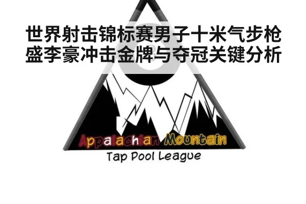 世界射击锦标赛男子十米气步枪盛李豪冲击金牌与夺冠关键分析